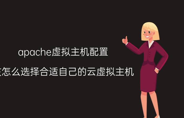 apache虚拟主机配置 该怎么选择合适自己的云虚拟主机？